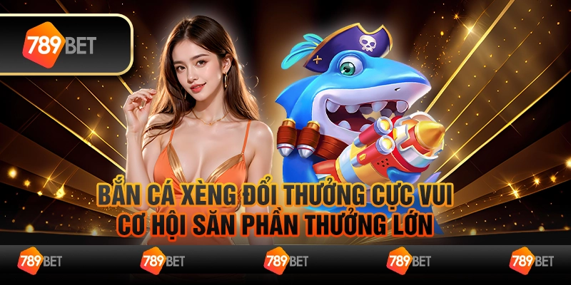 Bắn cá xèng đổi thưởng cực vui, cơ hội săn phần thưởng lớn 5 Bắn cá xèng đổi thưởng cực vui, cơ hội săn phần thưởng lớn