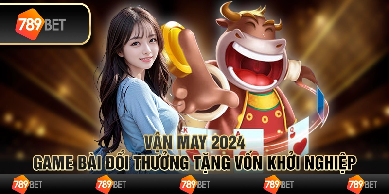 Vận may 2024: Game bài đổi thưởng tặng vốn khởi nghiệp 1 Vận may 2024: Game bài đổi thưởng tặng vốn khởi nghiệp