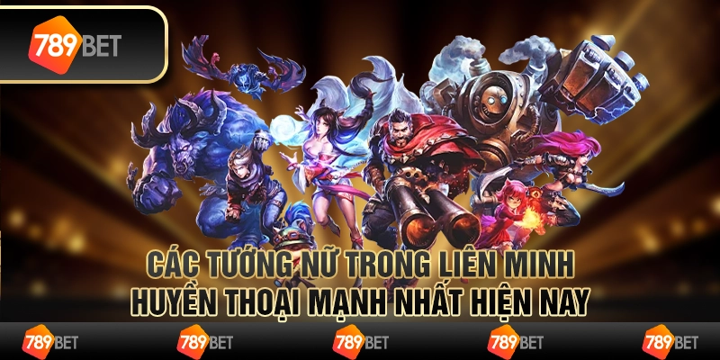 Các tướng nữ trong Liên Minh Huyền Thoại mạnh nhất hiện nay