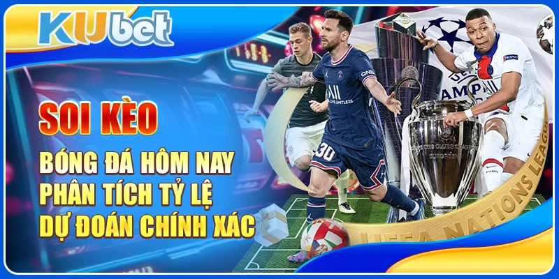 Soi Kèo Bóng Đá Hôm Nay - Phân Tích Tỷ Lệ Dự Đoán Chính Xác 1 Soi Kèo Bóng Đá Hôm Nay