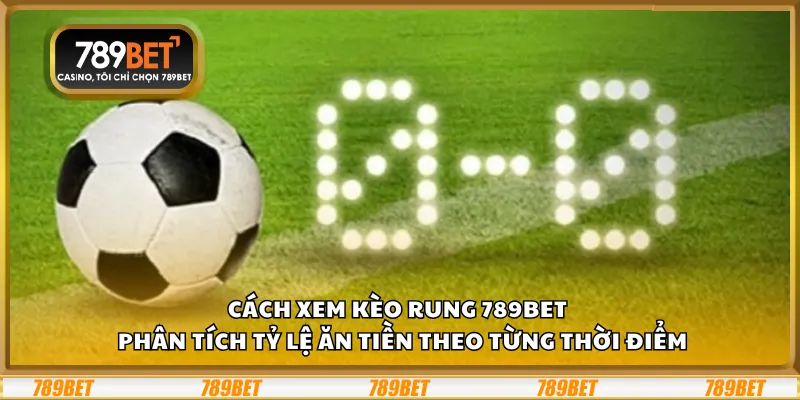 Cách xem kèo rung 789Bet – Phân tích tỷ lệ ăn tiền theo từng thời điểm 2 Cách xem kèo rung 789Bet – Phân tích tỷ lệ ăn tiền theo từng thời điểm