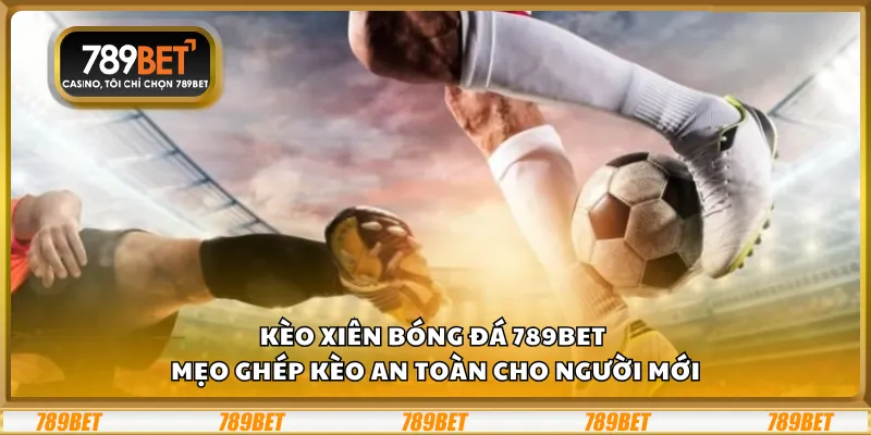 Kèo xiên bóng đá 789Bet – Mẹo ghép kèo an toàn cho người mới 2 Kèo xiên bóng đá 789Bet – Mẹo ghép kèo an toàn cho người mới